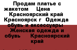 Продам платье с жакетом. › Цена ­ 1 500 - Красноярский край, Красноярск г. Одежда, обувь и аксессуары » Женская одежда и обувь   . Красноярский край